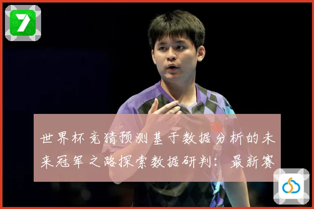 世界杯竞猜预测基于数据分析的未来冠军之路探索数据研判：最新赛事动态与深度分析