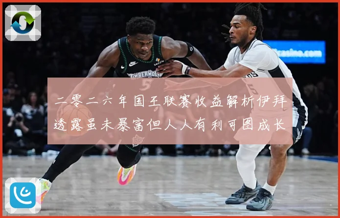 二零二六年国王联赛收益解析伊拜透露虽未暴富但人人有利可图成长观察：最新赛事动态与深度分析
