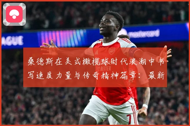 桑德斯在美式橄榄球时代浪潮中书写速度力量与传奇精神篇章：最新赛事动态与深度分析