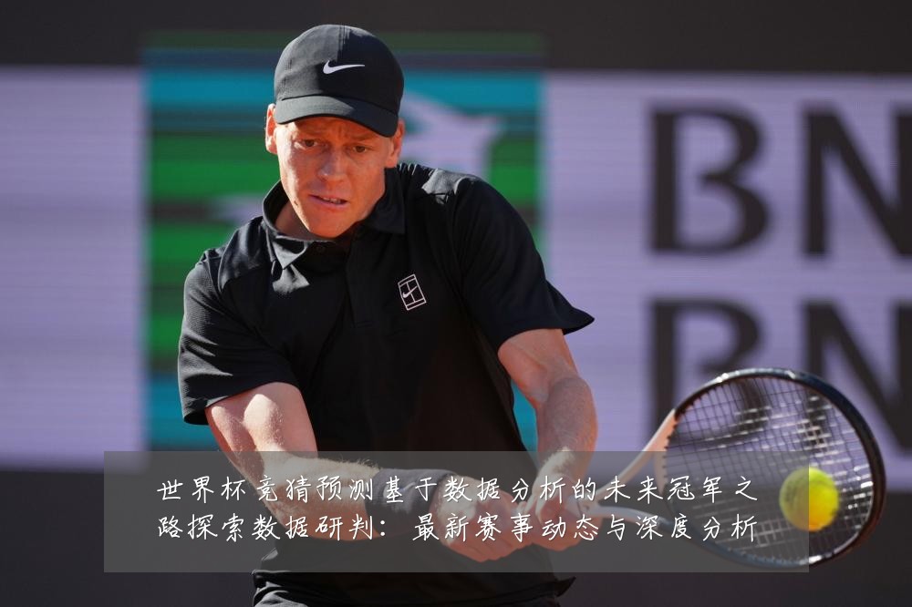 世界杯竞猜预测基于数据分析的未来冠军之路探索数据研判:最新赛事动态与深度分析