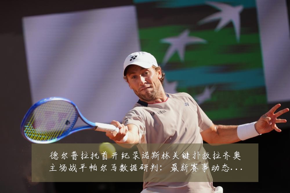 德尔普拉托首开纪录诺斯林关键扑救拉齐奥主场战平帕尔马数据研判：最新赛事动态与深度分析