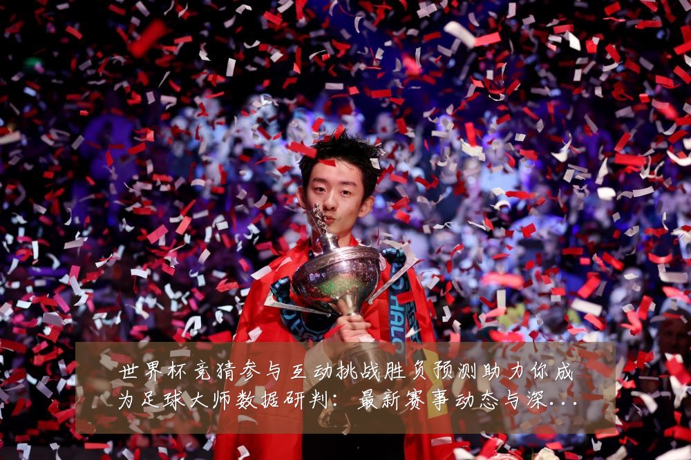 世界杯竞猜参与互动挑战胜负预测助力你成为足球大师数据研判:最新赛事动态与深度分析