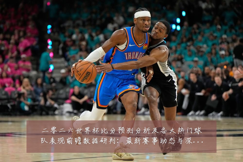 二零二六世界杯比分预测分析及各大热门球队表现前瞻数据研判：最新赛事动态与深度分析