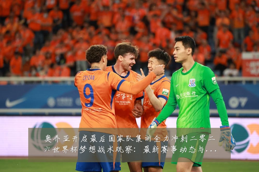 奥乔亚开启最后国家队集训全力冲刺二零二六世界杯梦想战术观察:最新赛事动态与深度分析