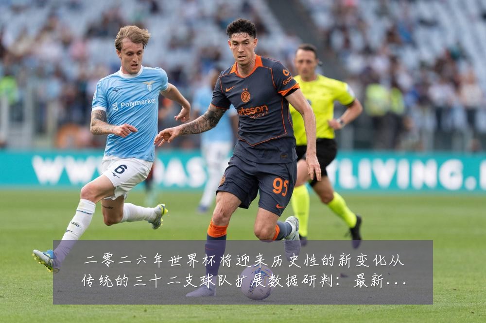 二零二六年世界杯将迎来历史性的新变化从传统的三十二支球队扩展数据研判:最新赛事动态与深度分析
