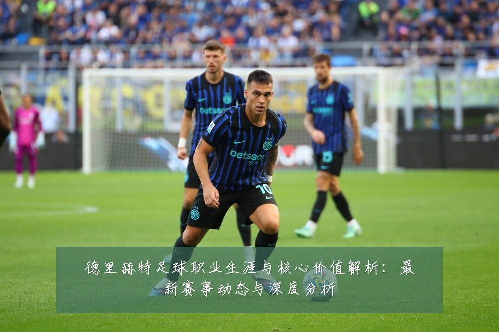 德里赫特足球职业生涯与核心价值解析:最新赛事动态与深度分析
